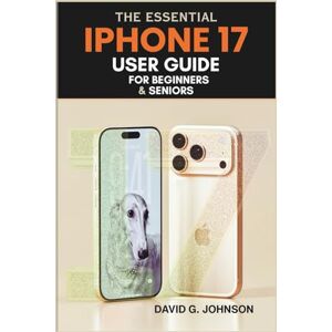 JOHNSON, DAVID G. The Essential IPhone 17 User Guide For Beginners and Seniors: A Beginner's Handbook with Easy Setup Instructions and a Clear Guide to Calls, Texts, ... Apps and Security Settings Without Confusion. JOHNSON, DAVID G. The Essential IPhone 17 User Guide For Beginners and Seniors: A Beginner's Handbook with Easy Setup Instructions and a Clear Guide to Calls, Texts, ... Apps and Security Settings Without Confusion.