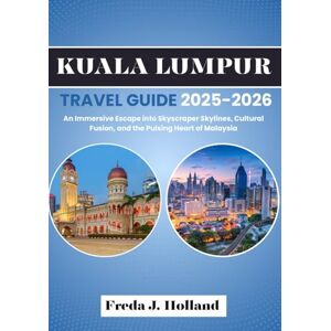 J. Holland, Freda KUALA LUMPUR TRAVEL GUIDE 2025-2026 (FULL COLOR): An Immersive Escape into Skyscraper Skylines, Cultural Fusion, and the Pulsing Heart of Malaysia J. Holland, Freda KUALA LUMPUR TRAVEL GUIDE 2025-2026 (FULL COLOR): An Immersive Escape into Skyscraper Skylines, Cultural Fusion, and the Pulsing Heart of Malaysia