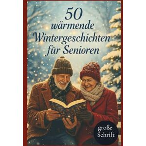Schön, Sophia 50 wärmende Wintergeschichten für Senioren: Heitere, berührende und märchenhafte Kurzgeschichten in großer Schrift zum Vorlesen, Schenken und Genießen im Winter Schön, Sophia 50 wärmende Wintergeschichten für Senioren: Heitere, berührende und märchenhafte Kurzgeschichten in großer Schrift zum Vorlesen, Schenken und Genießen im Winter