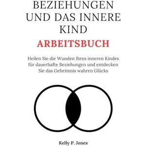Jones, Kelly P. BEZIEHUNGEN UND DAS INNERE KIND ARBEITSBUCH: Heilen Sie die Wunden Ihres inneren Kindes für dauerhafte Beziehungen und entdecken Sie das Geheimnis wahren Glücks Jones, Kelly P. BEZIEHUNGEN UND DAS INNERE KIND ARBEITSBUCH: Heilen Sie die Wunden Ihres inneren Kindes für dauerhafte Beziehungen und entdecken Sie das Geheimnis wahren Glücks