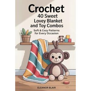Blair, Eleanor Crochet 40 Sweet Lovey Blanket and Toy Combos: Soft & Cozy Patterns for Every Occasion Blair, Eleanor Crochet 40 Sweet Lovey Blanket and Toy Combos: Soft & Cozy Patterns for Every Occasion