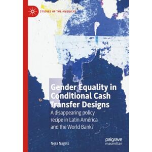 Nagels, Nora Gender Equality in Conditional Cash Transfer Designs: A disappearing policy recipe in Latin America and the World Bank? (Studies of the Americas) Nagels, Nora Gender Equality in Conditional Cash Transfer Designs: A disappearing policy recipe in Latin America and the World Bank? (Studies of the Americas)