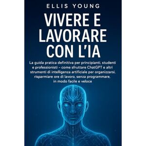 Young, Ellis Vivere e lavorare con l’IA: la guida pratica definitiva per principianti, studenti e professionisti – come sfruttare ChatGPT e altri strumenti di ... senza programmare, e padroneggiare l’AI Young, Ellis Vivere e lavorare con l’IA: la guida pratica definitiva per principianti, studenti e professionisti – come sfruttare ChatGPT e altri strumenti di ... senza programmare, e padroneggiare l’AI