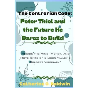 Baldwin, Catherine O. The Contrarian Code: Peter Thiel and the Future He Dares to Build: “Inside the Mind, Money, and Movements of Silicon Valley’s Boldest Visionary” Baldwin, Catherine O. The Contrarian Code: Peter Thiel and the Future He Dares to Build: “Inside the Mind, Money, and Movements of Silicon Valley’s Boldest Visionary”