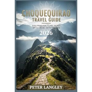 Langley, Peter CHOQUEQUIRAO TRAVEL GUIDE: Exploring Peru's Last Secret of the Incas With Pictures (Travel Wonders & World Icons Series) Langley, Peter CHOQUEQUIRAO TRAVEL GUIDE: Exploring Peru's Last Secret of the Incas With Pictures (Travel Wonders & World Icons Series)