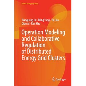 Lu, Tianguang Operation Modeling and Collaborative Regulation of Distributed Energy Grid Clusters (Smart Energy Systems) Lu, Tianguang Operation Modeling and Collaborative Regulation of Distributed Energy Grid Clusters (Smart Energy Systems)
