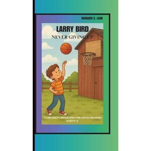 S. Lane, Richard LARRY BIRD: NEVER GIVING UP: A CHILDREN’S BIOGRAPHY BOOK FOR YOUNG READERS ( AGES 8-12) S. Lane, Richard LARRY BIRD: NEVER GIVING UP: A CHILDREN’S BIOGRAPHY BOOK FOR YOUNG READERS ( AGES 8-12)
