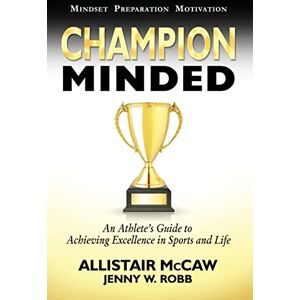 McCaw, Allistair Champion Minded: Achieving Excellence in Sports and Life McCaw, Allistair Champion Minded: Achieving Excellence in Sports and Life