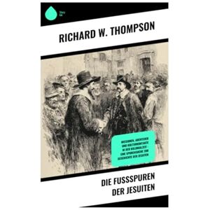 Thompson, Richard W. Die Fußspuren der Jesuiten: Missionen, Abenteuer und Kulturkontakte in der Kolonialzeit – eine Spurensuche zur Geschichte der Jesuiten Thompson, Richard W. Die Fußspuren der Jesuiten: Missionen, Abenteuer und Kulturkontakte in der Kolonialzeit – eine Spurensuche zur Geschichte der Jesuiten
