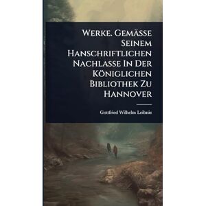 Werke. Gemässe Seinem Hanschriftlichen Nachlasse In Der Königlichen Bibliothek Zu Hannover Werke. Gemässe Seinem Hanschriftlichen Nachlasse In Der Königlichen Bibliothek Zu Hannover