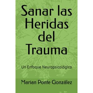 Ponte González, Marian Sanar las Heridas del Trauma: Un Enfoque Neuropsicológico Ponte González, Marian Sanar las Heridas del Trauma: Un Enfoque Neuropsicológico