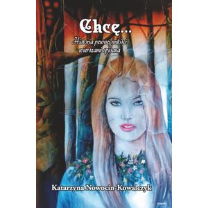 NOWOCIN-KOWALCZYK, KATARZYNA Chcę…: Historia Pewnej Miłości Wierszami Spisana NOWOCIN-KOWALCZYK, KATARZYNA Chcę…: Historia Pewnej Miłości Wierszami Spisana