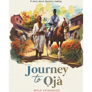 Akíngbadé, Walé Journey to Ọjà: A story about decision-making (Golden Threads of Inspirational Stories) Akíngbadé, Walé Journey to Ọjà: A story about decision-making (Golden Threads of Inspirational Stories)