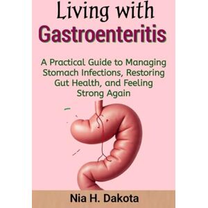 Dakota, Nia H. Living with Gastroenteritis: A Practical Guide to Managing Stomach Infections, Restoring Gut Health, and Feeling Strong Again Dakota, Nia H. Living with Gastroenteritis: A Practical Guide to Managing Stomach Infections, Restoring Gut Health, and Feeling Strong Again