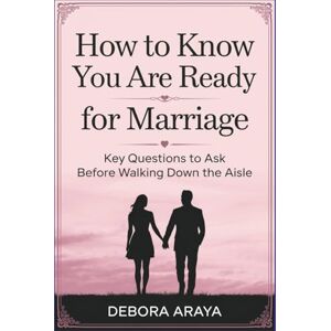 Araya, Debora How to Know You Are Ready for Marriage: Key Questions to Ask Before Walking Down the Aisle Araya, Debora How to Know You Are Ready for Marriage: Key Questions to Ask Before Walking Down the Aisle