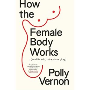 Polly Vernon How the Female Body Works: (In all its wild, miraculous glory) Polly Vernon How the Female Body Works: (In all its wild, miraculous glory)