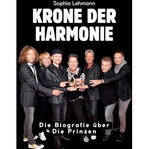 Lehmann, Sophia Krone der Harmonie: Die Biografie über Die Prinzen. Komplett in Farbe Lehmann, Sophia Krone der Harmonie: Die Biografie über Die Prinzen. Komplett in Farbe