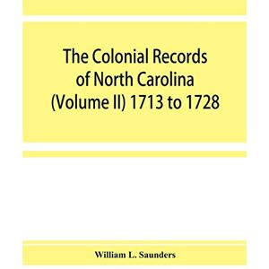L Saunders, William The Colonial records of North Carolina (Volume II) 1713 to 1728 L Saunders, William The Colonial records of North Carolina (Volume II) 1713 to 1728