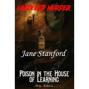Indrawan, Ricky The Unsolved Murder of Jane Stanford: Poison in the House of Learning Indrawan, Ricky The Unsolved Murder of Jane Stanford: Poison in the House of Learning