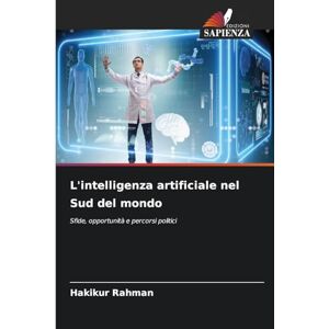 Rahman, Hakikur L'intelligenza artificiale nel Sud del mondo: Sfide, opportunità e percorsi politici Rahman, Hakikur L'intelligenza artificiale nel Sud del mondo: Sfide, opportunità e percorsi politici