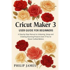 James, Philip Circut maker 3 User Guide: A Step-by-Step Manual to Unboxing, Setup, and Creating Stunning Projects Even If You’ve Never Crafted Before James, Philip Circut maker 3 User Guide: A Step-by-Step Manual to Unboxing, Setup, and Creating Stunning Projects Even If You’ve Never Crafted Before