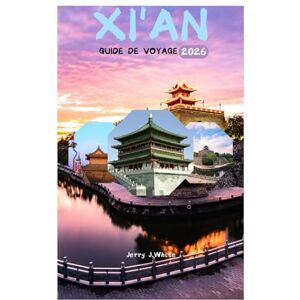 White, Jerry J. XI'AN GUIDE DE VOYAGE 2026: Découvrez l'héritage de la Route de la Soie, l'Armée de terre cuite, les remparts de la vieille ville et les trésors cachés du cœur de la Chine White, Jerry J. XI'AN GUIDE DE VOYAGE 2026: Découvrez l'héritage de la Route de la Soie, l'Armée de terre cuite, les remparts de la vieille ville et les trésors cachés du cœur de la Chine