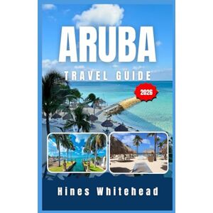 Whitehead, Hines Aruba travel guide 2026: Discover Caribbean Culture, Beaches, and Local Adventures Through Practical Itineraries and Insider Context Whitehead, Hines Aruba travel guide 2026: Discover Caribbean Culture, Beaches, and Local Adventures Through Practical Itineraries and Insider Context