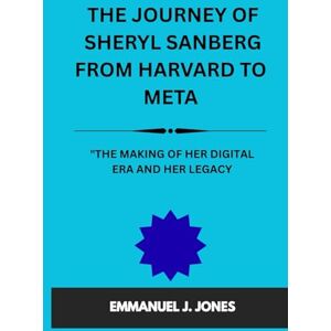JONES, EMMANUEL J. THE JOURNEY OF SHERYL SANBERG FROM HARVARD TO META.: "THE MAKING OF HER DIGITAL ERA AND HER LEGACY JONES, EMMANUEL J. THE JOURNEY OF SHERYL SANBERG FROM HARVARD TO META.: "THE MAKING OF HER DIGITAL ERA AND HER LEGACY