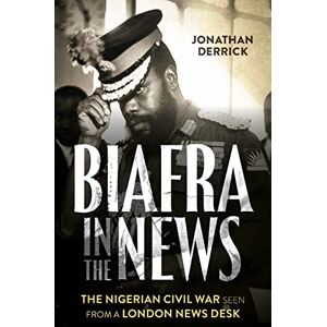 Derrick, Jonathan Biafra in the News: The Nigerian Civil War Seen from a London News Desk Derrick, Jonathan Biafra in the News: The Nigerian Civil War Seen from a London News Desk