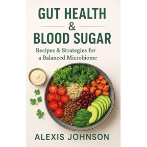 Johnson, Alexis Gut Health And Blood Sugar: Recipes & Strategies for a Balanced Microbiome Johnson, Alexis Gut Health And Blood Sugar: Recipes & Strategies for a Balanced Microbiome