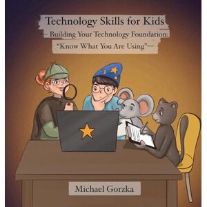 Gorzka, Michael Technology Skills for Kids: Building Your Technology Foundation "Know What You Are Using Gorzka, Michael Technology Skills for Kids: Building Your Technology Foundation "Know What You Are Using