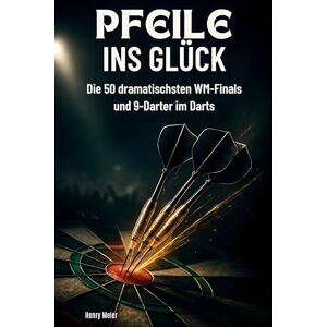 Meier, Henry Pfeile ins Glück: Die 50 dramatischsten WM-Finals und 9-Darter im Darts Meier, Henry Pfeile ins Glück: Die 50 dramatischsten WM-Finals und 9-Darter im Darts