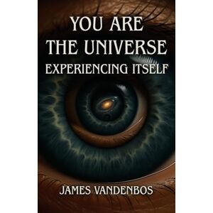 Vandenbos, James You Are the Universe Experiencing Itself: Awakening to the True Nature of Consciousness Vandenbos, James You Are the Universe Experiencing Itself: Awakening to the True Nature of Consciousness