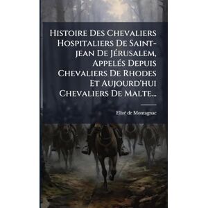 Montagnac, Elizã(c) de Histoire Des Chevaliers Hospitaliers De Saint-jean De JÃ(c)rusalem, AppelÃ(c)s Depuis Chevaliers De Rhodes Et Aujourd'hui Chevaliers De Malte... Montagnac, Elizã(c) de Histoire Des Chevaliers Hospitaliers De Saint-jean De JÃ(c)rusalem, AppelÃ(c)s Depuis Chevaliers De Rhodes Et Aujourd'hui Chevaliers De Malte...