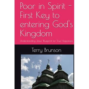 Brunson, Terry Poor in Spirit First Key to entering God's Kingdom: Understanding Jesus' Blueprint for True Happiness Brunson, Terry Poor in Spirit First Key to entering God's Kingdom: Understanding Jesus' Blueprint for True Happiness