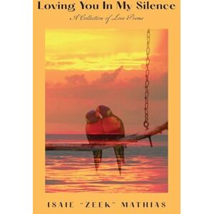 Mathias, Isaie Zeek Loving You in My Silence A Collection of Love Poems Mathias, Isaie Zeek Loving You in My Silence A Collection of Love Poems