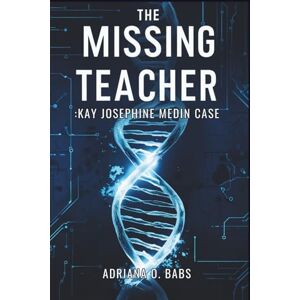 O. Babs, Adriana The Missing Teacher: Kay Josephine Medin Case: From Silent Disappearance to DNA Breakthrough, The story of a Family, a Community and the Evolution of Forensic Justice O. Babs, Adriana The Missing Teacher: Kay Josephine Medin Case: From Silent Disappearance to DNA Breakthrough, The story of a Family, a Community and the Evolution of Forensic Justice