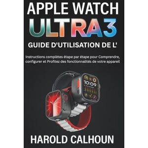 Calhoun, Harold Guide D'utilisation De L'apple Watch Ultra 3: Instructions complètes étape par étape pour Comprendre, configurer et Profitez des fonctionnalités de votre appareil Calhoun, Harold Guide D'utilisation De L'apple Watch Ultra 3: Instructions complètes étape par étape pour Comprendre, configurer et Profitez des fonctionnalités de votre appareil
