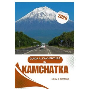 Buttars, Libby C. GUIDA ALL'AVVENTURA IN KAMCHATKA 2026: Dalle epiche escursioni sui vulcani alle remote avventure di osservazione degli orsi Buttars, Libby C. GUIDA ALL'AVVENTURA IN KAMCHATKA 2026: Dalle epiche escursioni sui vulcani alle remote avventure di osservazione degli orsi