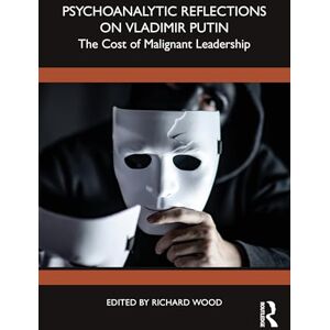 Psychoanalytic Reflections on Vladimir Putin: The Cost of Malignant Leadership Psychoanalytic Reflections on Vladimir Putin: The Cost of Malignant Leadership