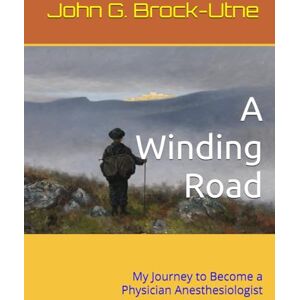 Brock-Utne, John Gerhard A Winding Road: My Journey to Become a Physician Anesthesiologist Brock-Utne, John Gerhard A Winding Road: My Journey to Become a Physician Anesthesiologist