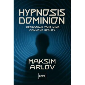 Arlov, Maksim HYPNOSIS DOMINION: Reprogram Your Mind, Command Reality Arlov, Maksim HYPNOSIS DOMINION: Reprogram Your Mind, Command Reality