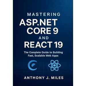 Miles, Anthony J. Mastering ASP.NET Core 9 and React 19: The Complete Guide to Building Fast, Scalable Web Apps Miles, Anthony J. Mastering ASP.NET Core 9 and React 19: The Complete Guide to Building Fast, Scalable Web Apps