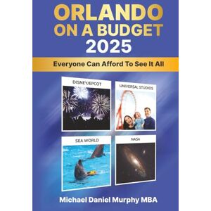 Murphy, Michael Daniel ORLANDO ON A BUDGET 2025: EVERYONE CAN AFFORD TO SEE IT ALL Murphy, Michael Daniel ORLANDO ON A BUDGET 2025: EVERYONE CAN AFFORD TO SEE IT ALL