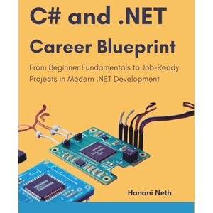 Neth, Hanani C# and .NET Career Blueprint: From Beginner Fundamentals to Job-Ready Projects in Modern .NET Development Neth, Hanani C# and .NET Career Blueprint: From Beginner Fundamentals to Job-Ready Projects in Modern .NET Development