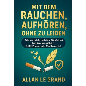 LE GRAND, ALLAN MIT DEM RAUCHEN AUFHÖREN, OHNE ZU LEIDEN: Wie man leicht und ohne Rückfall mit dem Rauchen aufhört, OHNE Pflaster oder Medikamente!: 5 LE GRAND, ALLAN MIT DEM RAUCHEN AUFHÖREN, OHNE ZU LEIDEN: Wie man leicht und ohne Rückfall mit dem Rauchen aufhört, OHNE Pflaster oder Medikamente!: 5