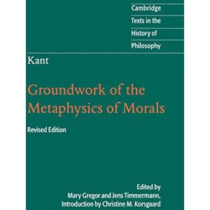 Kant: Groundwork of the Metaphysics of Morals (Cambridge Texts in the History of Philosophy) Kant: Groundwork of the Metaphysics of Morals (Cambridge Texts in the History of Philosophy)