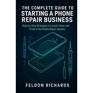 Richards, Feldon Complete Guide To Starting A Phone Repair Business Richards, Feldon Complete Guide To Starting A Phone Repair Business