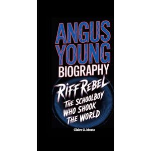 G. Moats, Claire ANGUS YOUNG BIOGRAPHY: Riff Rebel: The Schoolboy Who Shook the World G. Moats, Claire ANGUS YOUNG BIOGRAPHY: Riff Rebel: The Schoolboy Who Shook the World