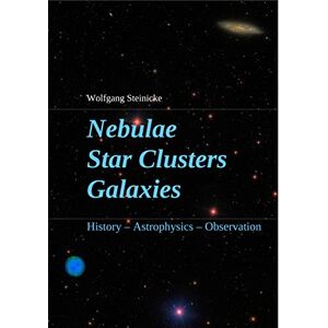 Steinicke, Wolfgang Nebulae Star Clusters Galaxies: History Astrophysics Observation Steinicke, Wolfgang Nebulae Star Clusters Galaxies: History Astrophysics Observation